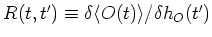 $R(t,t')\equiv \delta \langle O(t)\rangle/\delta
h_O(t')$