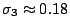$\sigma_3 \approx 0.18$